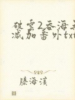 破云2吞海无删减加番外txt