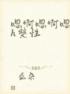 嗯啊嗯啊嗯啊高h双性