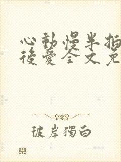 心动慢半拍先婚后爱全文免费阅读