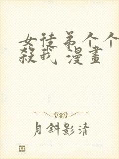 女徒弟个个都想杀我 漫画