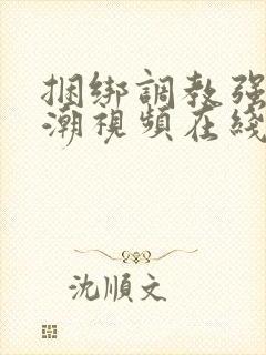 捆绑调教强制高潮视频在线