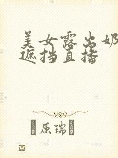 美女露出奶头无遮挡直播