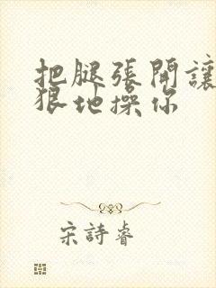 把腿张开让我狠狠地操你