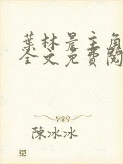 叶林晨主角小说全文免费阅读最新章节封面