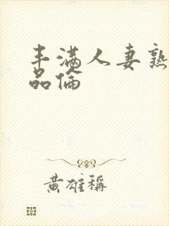 丰满人妻熟妇精品伦