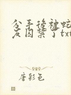 分手后被蛇形男友囚禁了txt