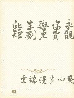 此生与你永别离短剧免费观看全集