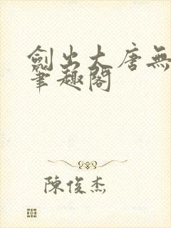 剑出大唐无弹窗笔趣阁