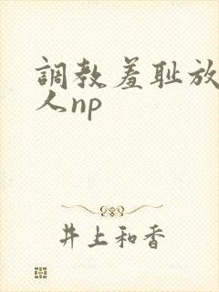 调教羞耻放荡多人np