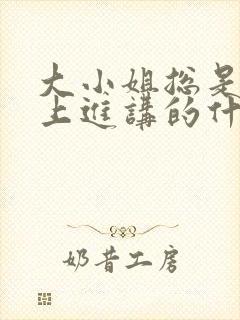 大小姐总是不求上进讲的什么