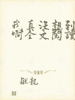 我真没想到反派啊全文阅读