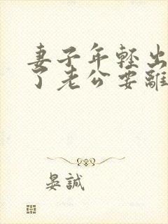 妻子年轻出轨老了老公要离婚