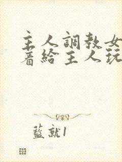 主人调教女m跪着给主人玩弄微博