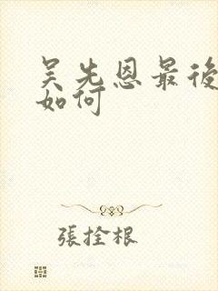 吴先恩最后结局如何