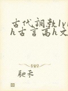 古代调教1v1h古言高h文