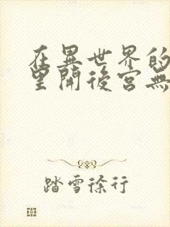 在异世界的迷宫里开后宫无弹窗