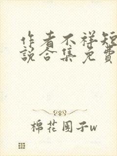 作者不祥短篇小说合集免费阅读下载