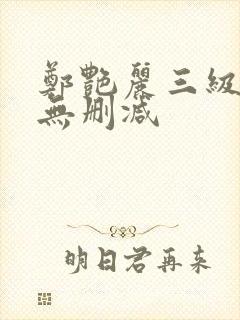 郑艳丽三级高清无删减