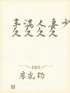 丰满人妻少妇久久久久久