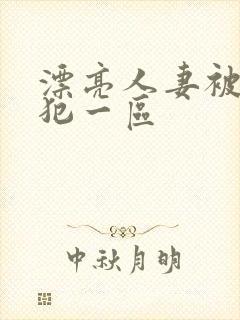 漂亮人妻被公侵犯一区