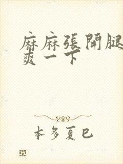 麻麻张开腿让我爽一下