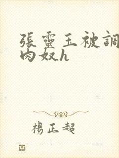 张灵玉被调教成肉奴h