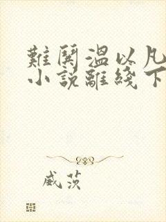 难哄温以凡桑延小说离线下载