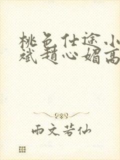 桃色仕途小说陈斌赵心媚高婉君未删减