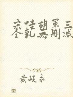 宋佳胡军三级露全乳无删减版