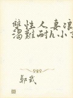 双性人妻浪受饥渴难耐h小说