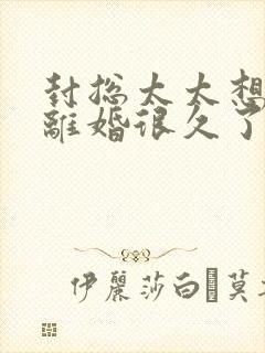 封总太太想跟你离婚很久了最新章节在线阅