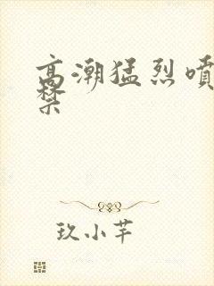 高潮猛烈喷潮失禁