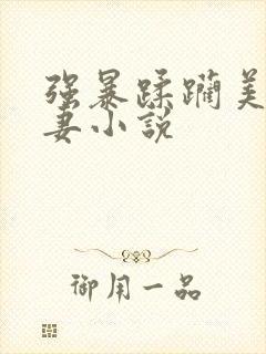 强暴蹂躏美丽人妻小说