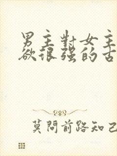 男主对女主占有欲很强的古言