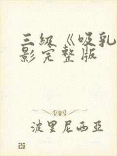 三级《吸乳》电影完整版