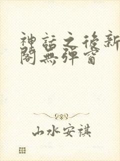 神话之后新笔趣阁无弹窗