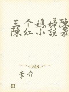 三个媳妇陈法蓉陈红小说最新章节更封面