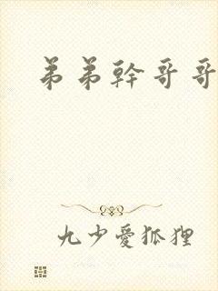 弟弟干哥哥小说