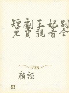 短剧王妃别装了免费观看全集