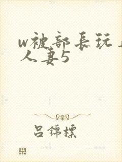 w被部长玩弄的人妻5