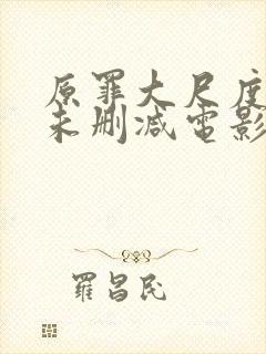 原罪大尺度做爰未删减电影