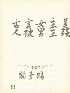 古言女主美貌惊人被男主强取豪夺