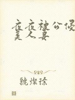 夜夜被公侵犯的美人妻