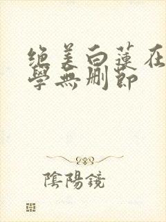 绝美白莲在线教学无删节