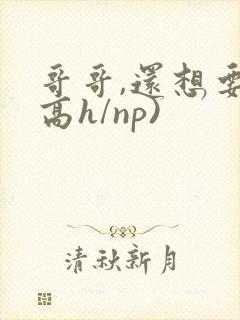 哥哥,还想要(高h/np)