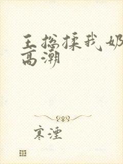 王总揉我奶啊嗯高潮