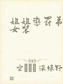 姐姐惩罚弟弟穿女装