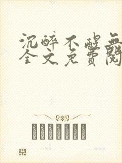 沉醉不醒无删减全文免费阅读