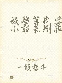 放学等我酱子贝小说未删版最新章节