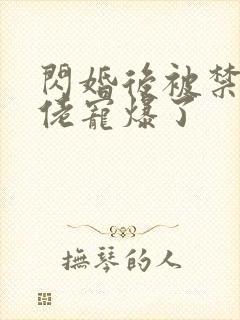 闪婚后被禁欲大佬宠爆了